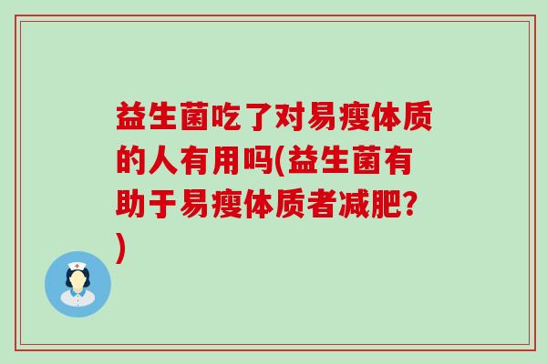 益生菌吃了对易瘦体质的人有用吗(益生菌有助于易瘦体质者？)