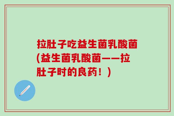 拉肚子吃益生菌乳酸菌(益生菌乳酸菌——拉肚子时的良药！)