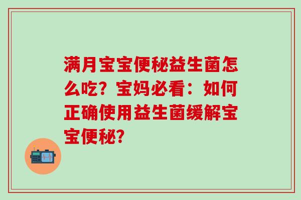 满月宝宝益生菌怎么吃?宝妈必看:如何正确使用益生菌缓解宝宝? 满月宝宝益生菌怎么吃?宝妈必看:如何正确使用益生菌缓解宝宝?