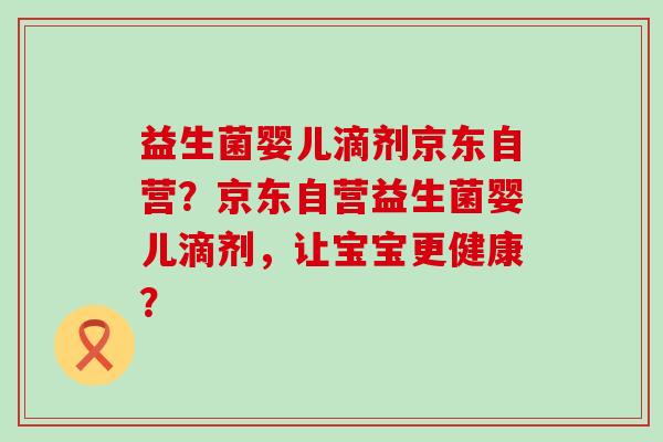 益生菌婴儿滴剂京东自营？京东自营益生菌婴儿滴剂，让宝宝更健康？