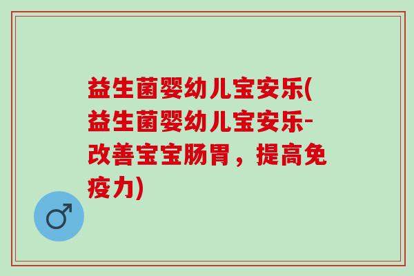 益生菌婴幼儿宝安乐(益生菌婴幼儿宝安乐-改善宝宝肠胃，提高力)