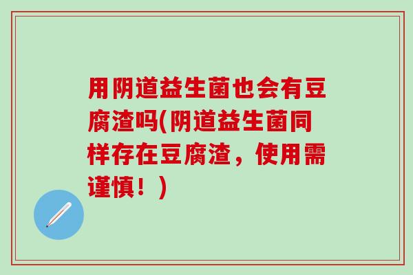 用益生菌也会有豆腐渣吗(益生菌同样存在豆腐渣，使用需谨慎！)