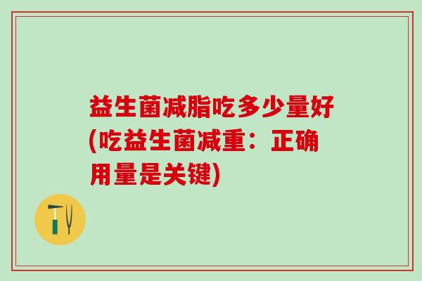 益生菌减脂吃多少量好(吃益生菌减重：正确用量是关键)