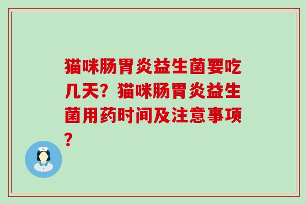 猫咪肠益生菌要吃几天？猫咪肠益生菌用药时间及注意事项？