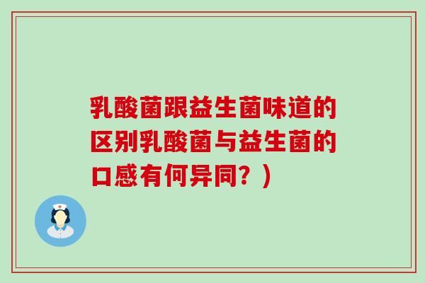 乳酸菌跟益生菌味道的区别乳酸菌与益生菌的口感有何异同？)