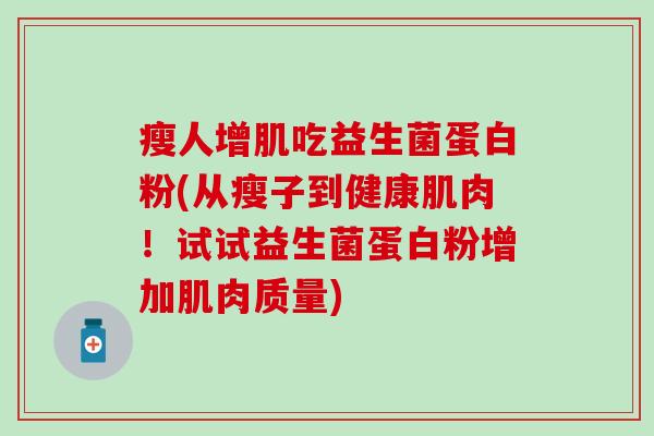 瘦人增肌吃益生菌蛋白粉(从瘦子到健康肌肉！试试益生菌蛋白粉增加肌肉质量)