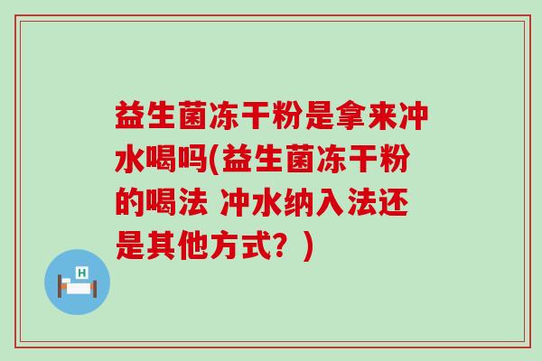 益生菌冻干粉是拿来冲水喝吗(益生菌冻干粉的喝法 冲水纳入法还是其他方式？)