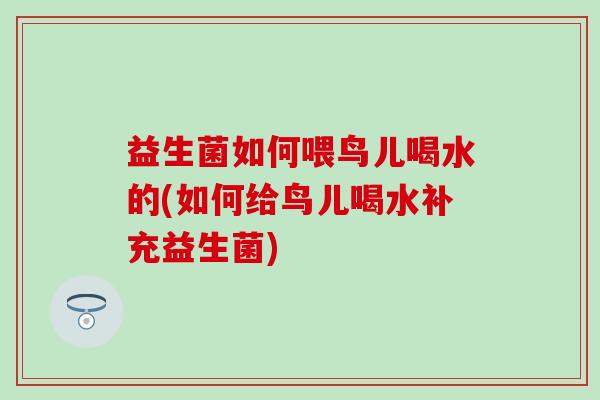 益生菌如何喂鸟儿喝水的(如何给鸟儿喝水补充益生菌)