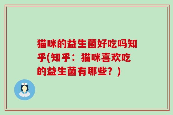 猫咪的益生菌好吃吗知乎(知乎：猫咪喜欢吃的益生菌有哪些？)