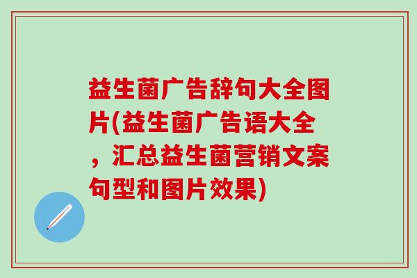 益生菌广告辞句大全图片(益生菌广告语大全，汇总益生菌营销文案句型和图片效果)