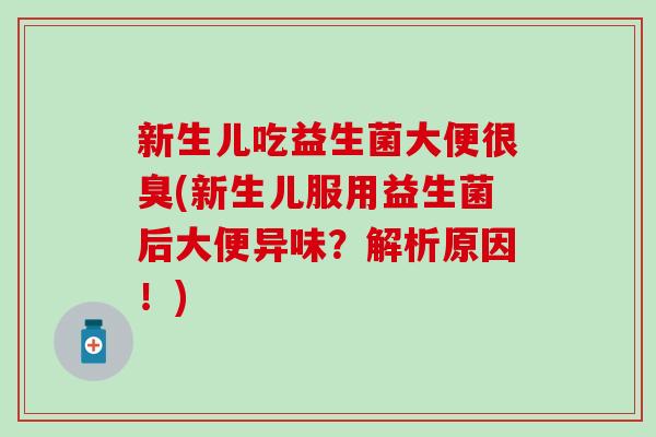新生儿吃益生菌大便很臭(新生儿服用益生菌后大便异味？解析原因！)