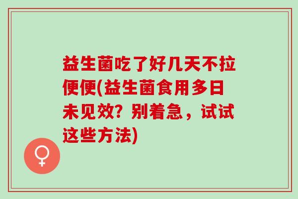 益生菌吃了好几天不拉便便(益生菌食用多日未见效？别着急，试试这些方法)