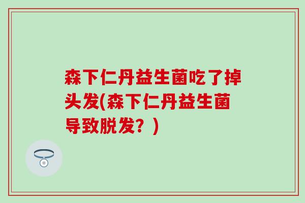 森下仁丹益生菌吃了掉头发(森下仁丹益生菌导致？)