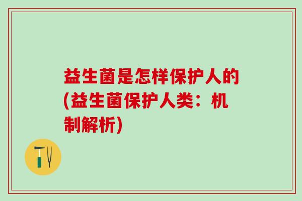 益生菌是怎样保护人的(益生菌保护人类:机制解析) 益生菌是怎样保护人的(益生菌保护人类:机制解析)