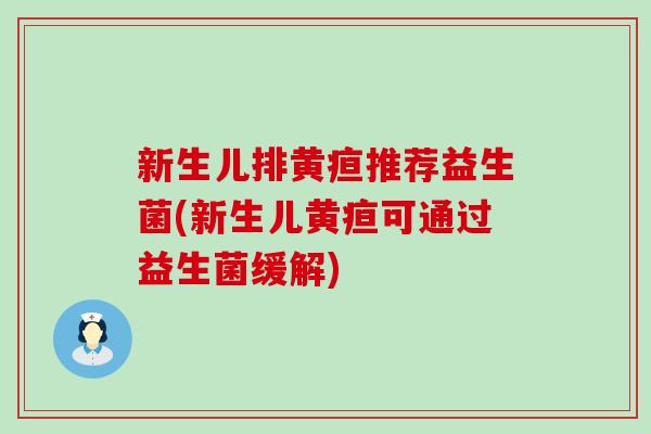 新生儿排黄疸推荐益生菌(新生儿黄疸可通过益生菌缓解)