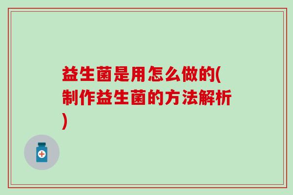 益生菌是用怎么做的(制作益生菌的方法解析)