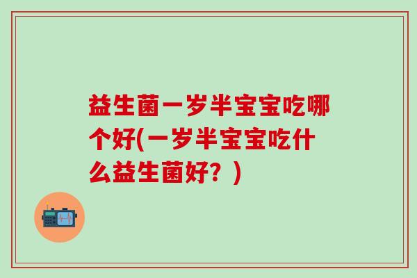 益生菌一岁半宝宝吃哪个好(一岁半宝宝吃什么益生菌好？)