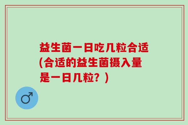 益生菌一日吃几粒合适(合适的益生菌摄入量是一日几粒？)