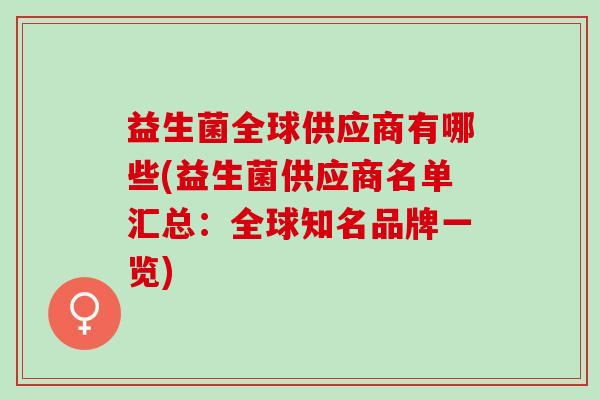 益生菌全球供应商有哪些(益生菌供应商名单汇总：全球知名品牌一览)