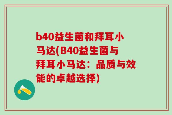b40益生菌和拜耳小马达(B40益生菌与拜耳小马达：品质与效能的卓越选择)