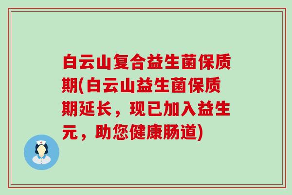 白云山复合益生菌保质期(白云山益生菌保质期延长，现已加入益生元，助您健康肠道)