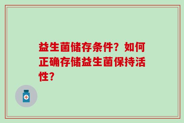 益生菌储存条件？如何正确存储益生菌保持活性？