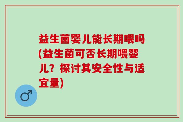 益生菌婴儿能长期喂吗(益生菌可否长期喂婴儿？探讨其安全性与适宜量)