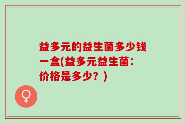 益多元的益生菌多少钱一盒(益多元益生菌：价格是多少？)