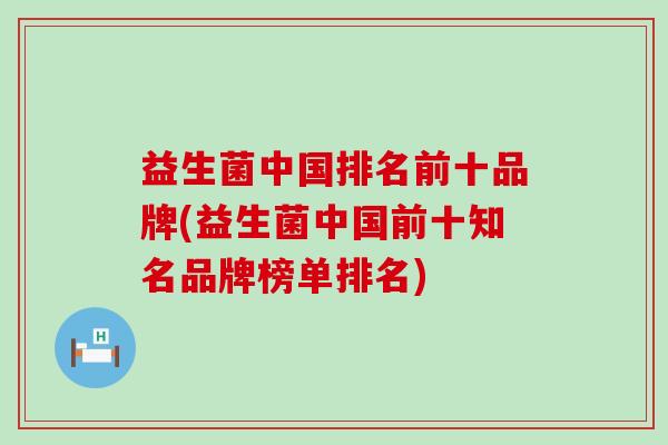 益生菌中国排名前十品牌(益生菌中国前十知名品牌榜单排名)