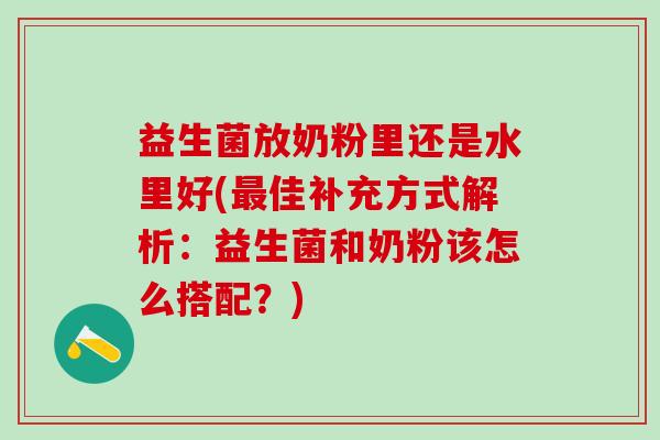 益生菌放奶粉里还是水里好(佳补充方式解析：益生菌和奶粉该怎么搭配？)
