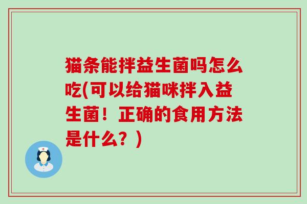 猫条能拌益生菌吗怎么吃(可以给猫咪拌入益生菌！正确的食用方法是什么？)
