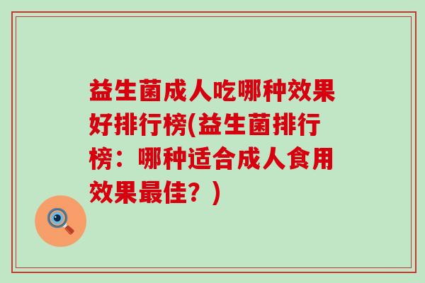 益生菌成人吃哪种效果好排行榜(益生菌排行榜：哪种适合成人食用效果佳？)