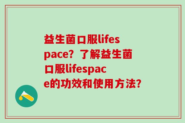 益生菌口服lifespace？了解益生菌口服lifespace的功效和使用方法？