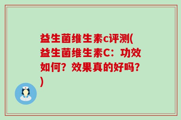 益生菌维生素c评测(益生菌维生素C：功效如何？效果真的好吗？)