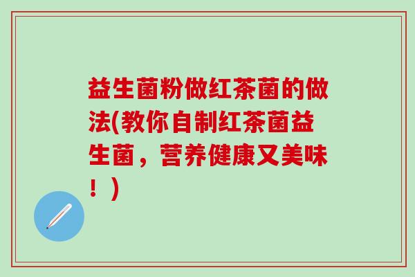 益生菌粉做红茶菌的做法(教你自制红茶菌益生菌，营养健康又美味！)