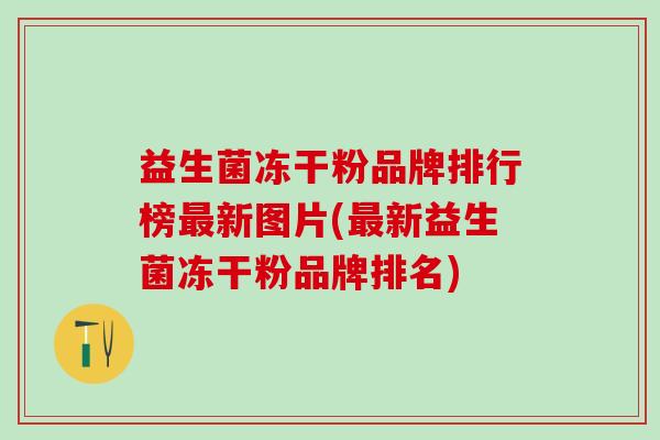 益生菌冻干粉品牌排行榜新图片(新益生菌冻干粉品牌排名)