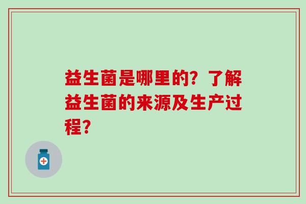 益生菌是哪里的？了解益生菌的来源及生产过程？
