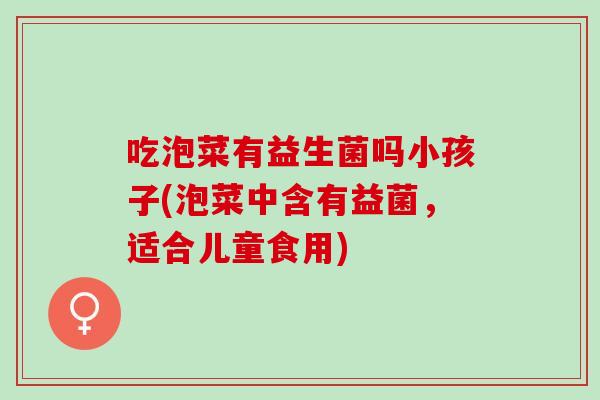 吃泡菜有益生菌吗小孩子(泡菜中含有益菌，适合儿童食用)