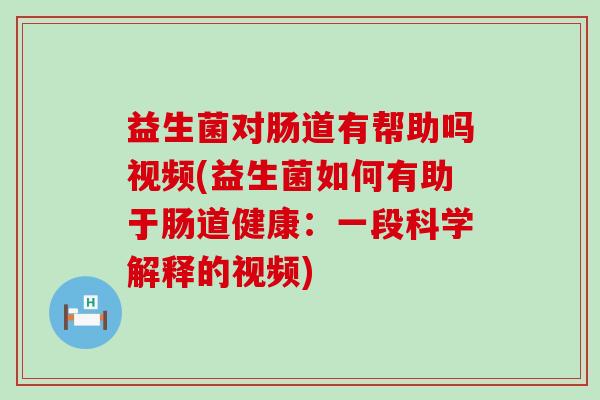 益生菌对肠道有帮助吗视频(益生菌如何有助于肠道健康:一段科学解释的视频) 益生菌对肠道有帮助吗视频(益生菌如何有助于肠道健康:一段科学解释的视频)