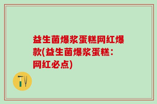 益生菌爆浆蛋糕网红爆款(益生菌爆浆蛋糕:网红必点) 益生菌爆浆蛋糕网红爆款(益生菌爆浆蛋糕:网红必点)