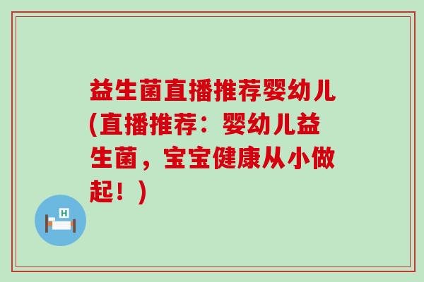 益生菌直播推荐婴幼儿(直播推荐:婴幼儿益生菌,宝宝健康从小做起!) 益生菌直播推荐婴幼儿(直播推荐:婴幼儿益生菌,宝宝健康从小做起!)