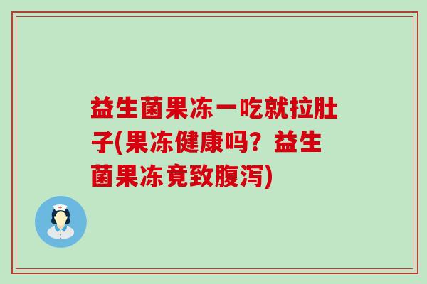 益生菌果冻一吃就拉肚子(果冻健康吗？益生菌果冻竟致)
