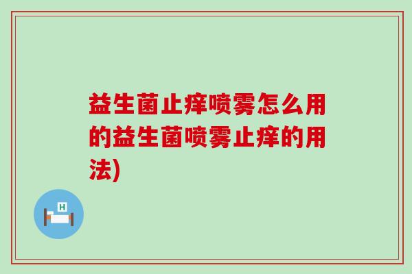 益生菌止痒喷雾怎么用的益生菌喷雾止痒的用法)