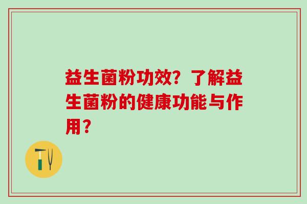 益生菌粉功效？了解益生菌粉的健康功能与作用？