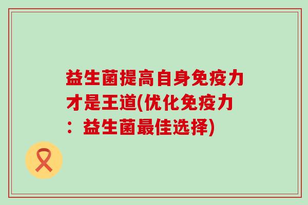 益生菌提高自身力才是王道(优化力：益生菌佳选择)