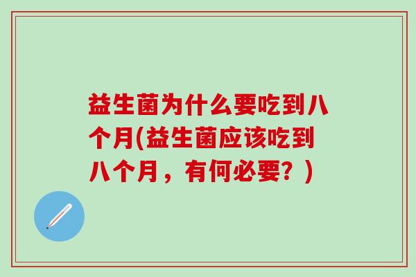益生菌为什么要吃到八个月(益生菌应该吃到八个月，有何必要？)