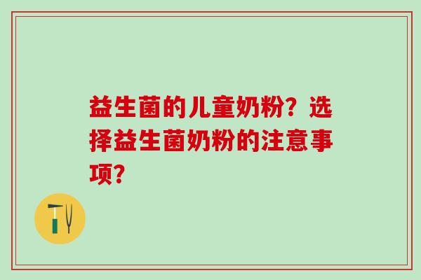 益生菌的儿童奶粉？选择益生菌奶粉的注意事项？
