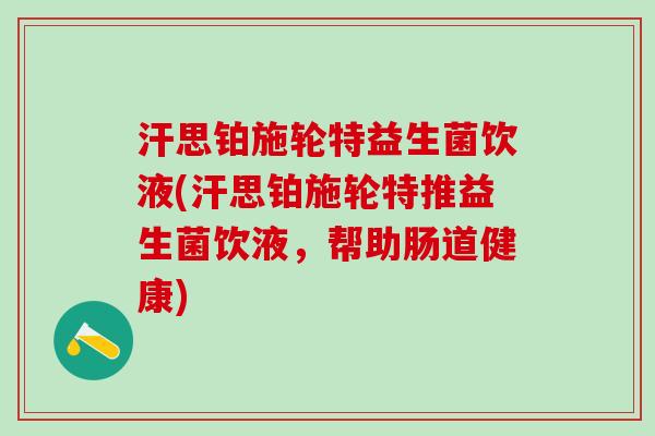 汗思铂施轮特益生菌饮液(汗思铂施轮特推益生菌饮液，帮助肠道健康)