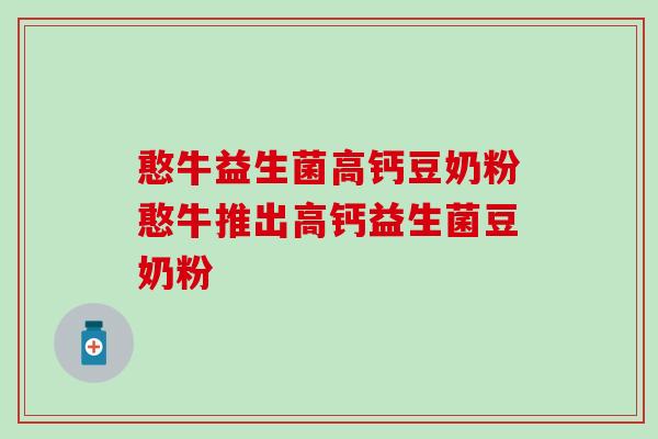 憨牛益生菌高钙豆奶粉憨牛推出高钙益生菌豆奶粉