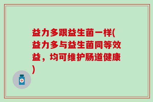 益力多跟益生菌一样(益力多与益生菌同等效益，均可维护肠道健康)